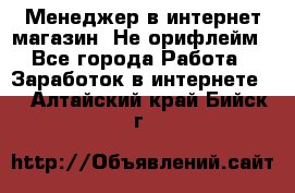 Менеджер в интернет-магазин. Не орифлейм - Все города Работа » Заработок в интернете   . Алтайский край,Бийск г.